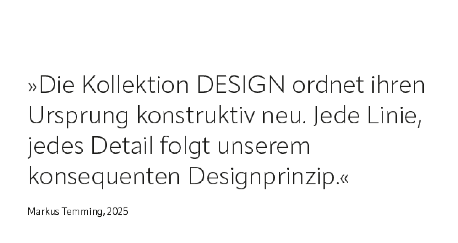 Deutscher Text mit der Angabe, Die Kollektion DESIGN ordnet ihren Ursprung konstruktiv neu. Jede Linie, jedes Detail folgt unserem konsequenten Designprinzip. mit Namensnennung von Markus Temming, 2025.